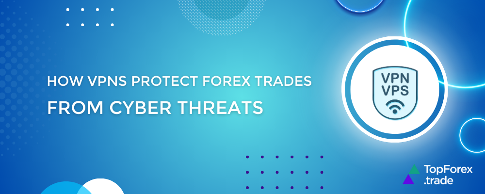 How VPNs keep your Forex trades safe from cyber threats